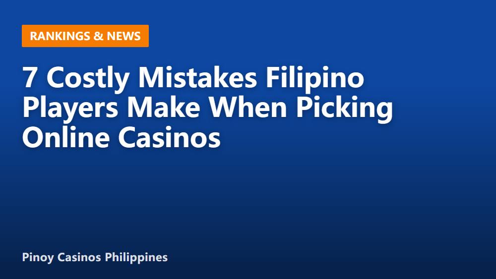 7 Costly Mistakes Filipino Players Make When Picking Online Casinos